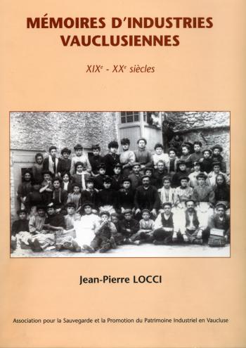 Locci (Jean-Pierre), Mémoires d’industries vauclusiennes aux XIX-XXème siècles. Association pour la Sauvegarde et la Promotion du Patrimoine Industriel en Vaucluse, 2004. – 240 p.