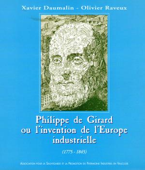 Daumalin (Xavier) et Raveux (Olivier), Philippe de Girard ou l'invention de l'Europe industrielle (1775-1845). Association pour la Sauvegarde et la Promotion du Patrimoine Industriel en Vaucluse, 1999. - 88 p.