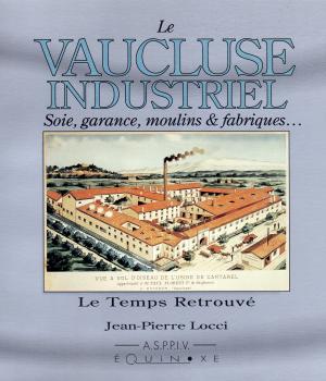 Locci (Jean-Pierre), Le Vaucluse industriel, soie, garance, moulins et fabriques…Équinoxe, ASPPIV, 1993. - 126 p.